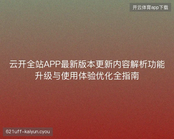 云开全站APP最新版本更新内容解析功能升级与使用体验优化全指南